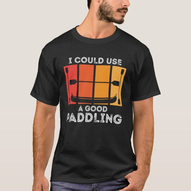 I Could Use A Good Paddling  Kayak paddling boat p T-Shirt (Front)