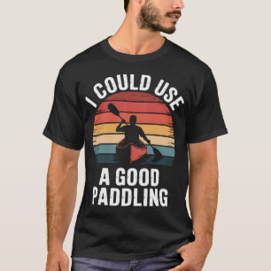 I Could Use A Good Paddling Kayak T-Shirt