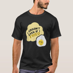 I Couldn t Even If I Fried Bacon and Eggs Lover T-Shirt