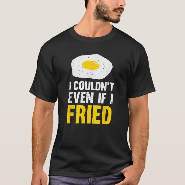 I Couldn t Even If I Fried Egg T-Shirt (Front)