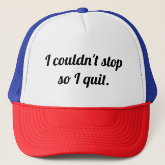 I couldn't stop so I quit. Trucker Hat