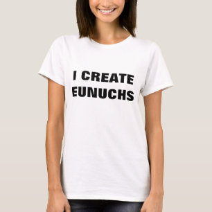 I CREATE EUNUCHS T-Shirt