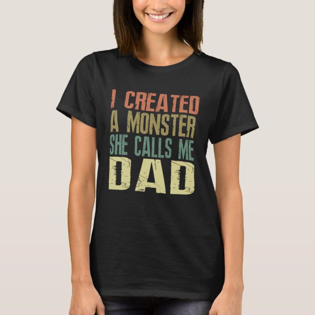 I Created A Monster She Calls Me Dad  Father s Day T-Shirt (Front)