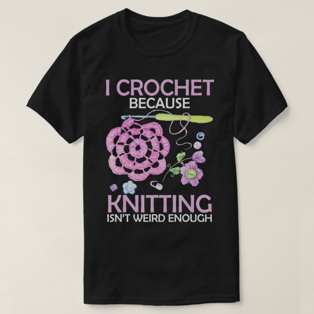 I crochet because knitting isnt weird enough tshir T-Shirt (Design Front)