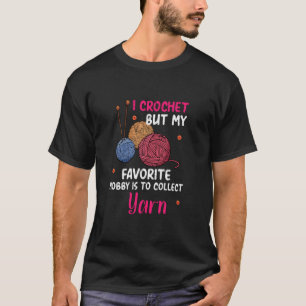 I crochet but my favourite hobby is to collect yar T-Shirt