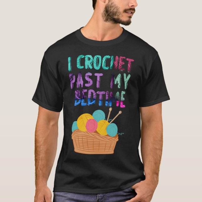 I Crochet Past My Bedtime  Crocheting i crochet T-Shirt (Front)