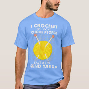I Crochet So I Don't Choke People Save A Life Send T-Shirt