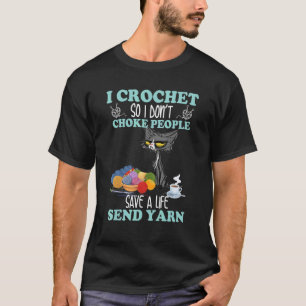 I Crochet So I Don't Choke People Send Yarn T-Shirt