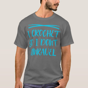 I crochet so I dont unravel 3 T-Shirt