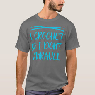 I crochet so I dont unravel 3 T-Shirt
