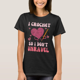 I crochet so I don't unravel Funny Crocheter Knitt T-Shirt