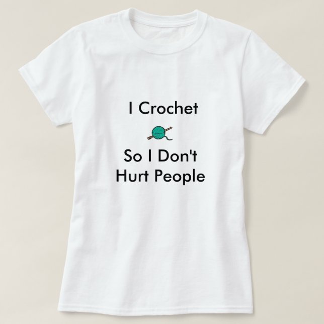 I Crochet So I Don'tHurt People T-Shirt (Design Front)