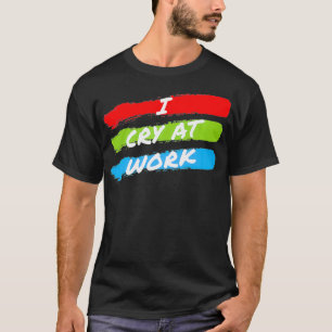 I Cry At Work Funny Sad Worker Sarcasm Office T-Shirt