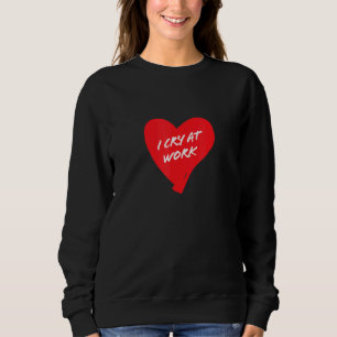 I Cry At Work Sad Worker Sarcasm Office Humour 17 Sweatshirt