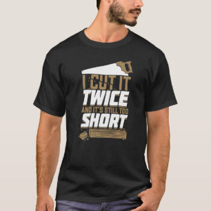 I Cut It Twice And It's Still Too Short Woodworker T-Shirt