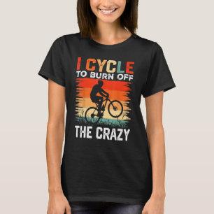 I Cycle to Burn Off the Crazy  Bicycle Race Bicycl T-Shirt