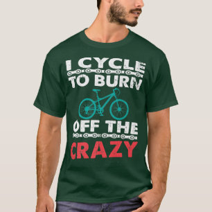 I Cycle To Burn Off The Crazy Biker Cycle   T-Shirt