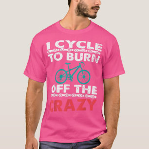 I Cycle To Burn Off The Crazy Biker Cycle T-Shirt