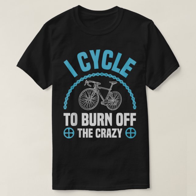 I Cycle To Burn Off The Crazy Cycling Sports Fan B T-Shirt (Design Front)