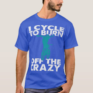 I Cycle To Burn Off The Crazy Funny Biker Cycle   T-Shirt