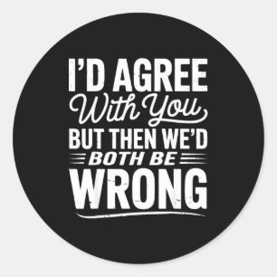 I’d Agree With You But Then We’d Both Be Wrong Fun Classic Round Sticker