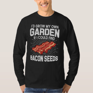 I D Grow My Own Garden If I Could Find Bacon Seeds T-Shirt