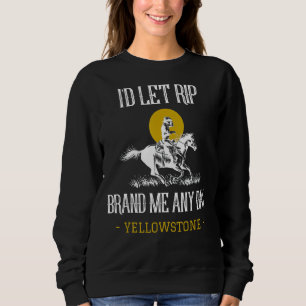 I’d Let Rip Brand Me Any Day Yellowstone Montana F Sweatshirt
