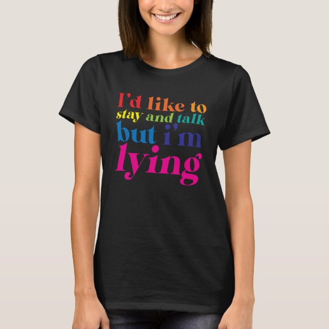 I d Like To Stay And Talk But I m Lying T-Shirt (Front)