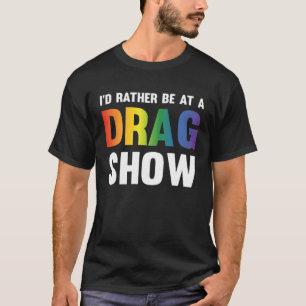 I d Rather Be At A Drag Show  Drag Queen Joke  1 T-Shirt