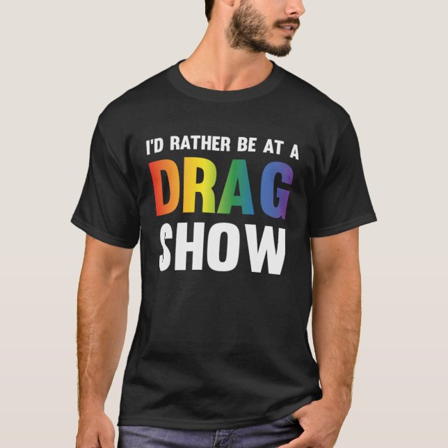 I d Rather Be At A Drag Show  Drag Queen Joke  1 T-Shirt (Front)
