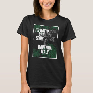 I d Rather Be Chilling Somewhere In Ravenna T-Shirt