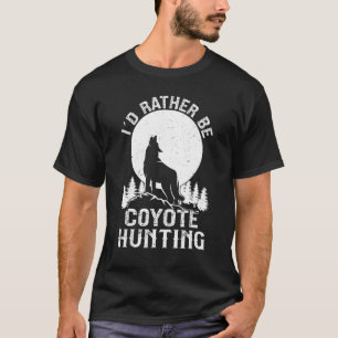 I´d Rather Be Coyote Hunting Yote Hunter T-Shirt