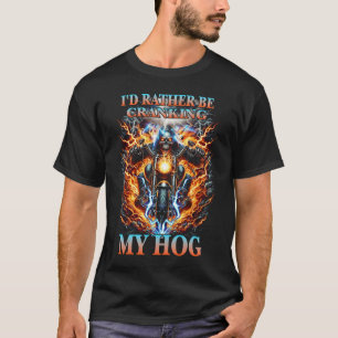 I_d Rather Be Cranking My Hog Motorcycle Skeleton T-Shirt