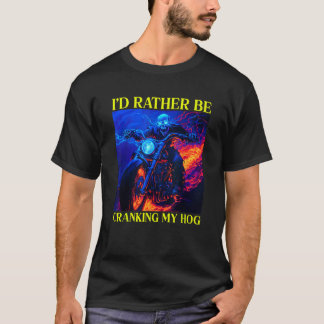 I d Rather Be Cranking My Hog Motorcycle Skeleton  T-Shirt