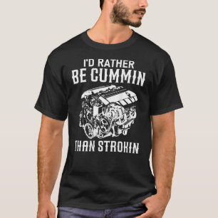 I d Rather Be Cummin Than Strokin Dirty Car Lover  T-Shirt
