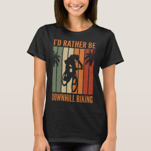 I d Rather Be Downhill Biking I Downhill Bike I Mo T-Shirt