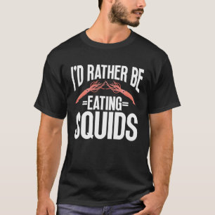 I d Rather Be Eating Squids Seafood Sea Squids T-Shirt