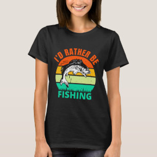 I  D Rather Be Fishing T-Shirt
