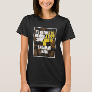 I d Rather Be Having a Beer In Andaman India T-Shirt