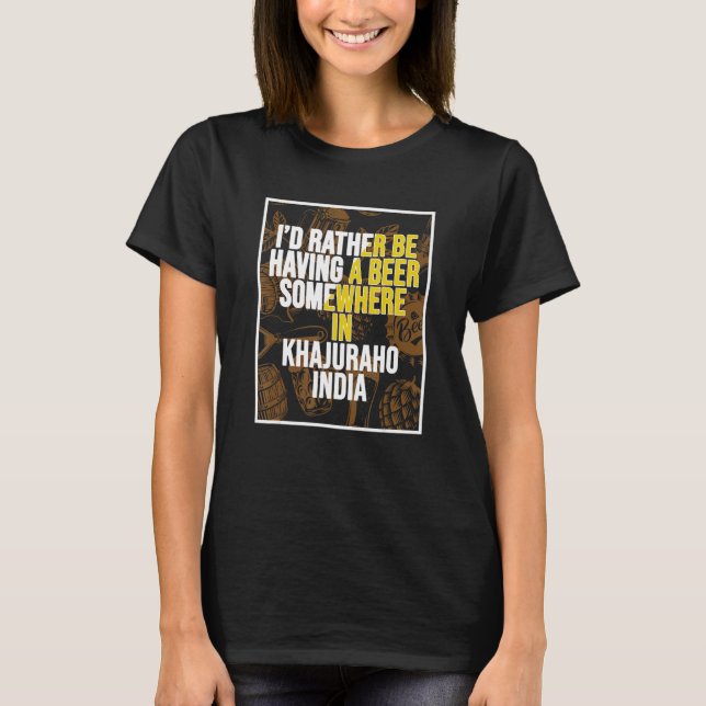 I d Rather Be Having a Beer In Khajuraho India T-Shirt (Front)