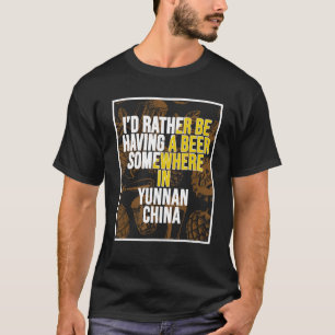 I d Rather Be Having A Beer In Yunnan China T-Shirt