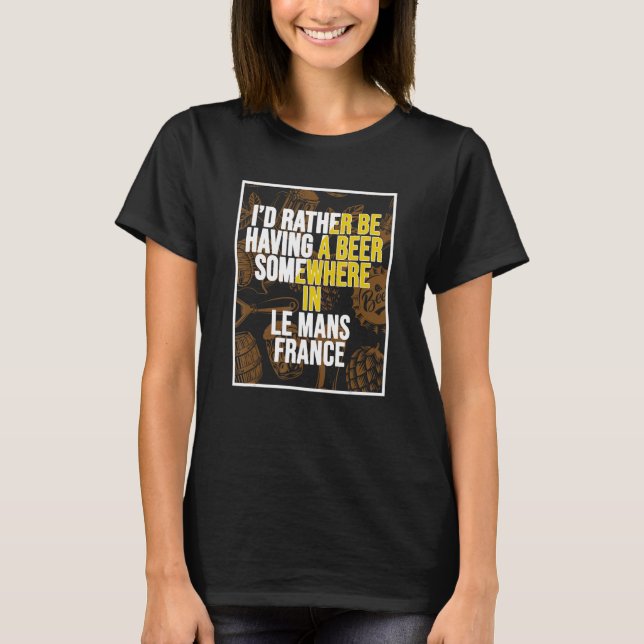 I d Rather Be Having A Beer Somewhere In Le Mans T-Shirt (Front)