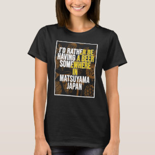 I d Rather Be Having A Beer Somewhere In Matsuyama T-Shirt