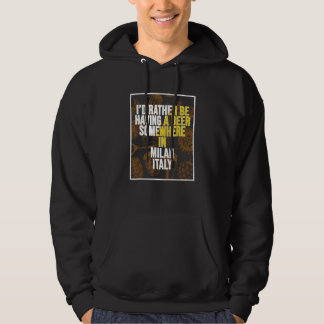 I d Rather Be Having A Beer Somewhere In Milan Hoodie