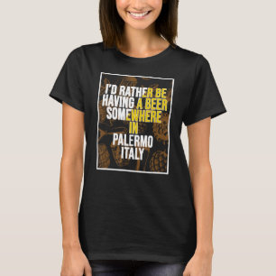 I d Rather Be Having A Beer Somewhere In Palermo T-Shirt