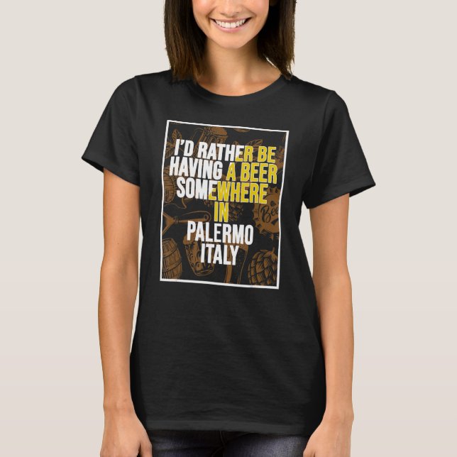 I d Rather Be Having A Beer Somewhere In Palermo T-Shirt (Front)