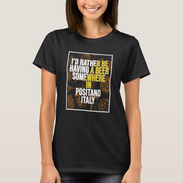I d Rather Be Having A Beer Somewhere In Positano T-Shirt (Front)