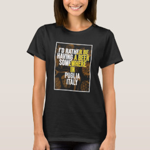 I d Rather Be Having A Beer Somewhere In Puglia T-Shirt