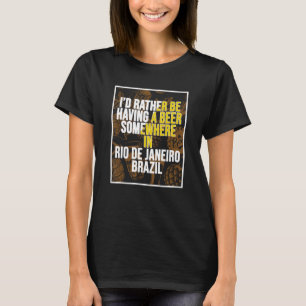 I d Rather Be Having A Beer Somewhere In Rio de Ja T-Shirt