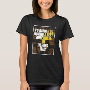 I d Rather Be Having A Beer Somewhere In Verona T-Shirt
